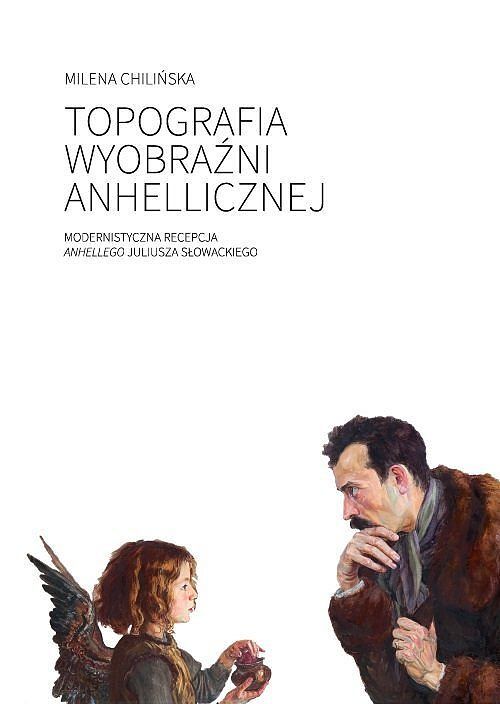 Topografia wyobraźni anhellicznej Modernistyczna recepcja Anhellego Juliusza Słowackiego