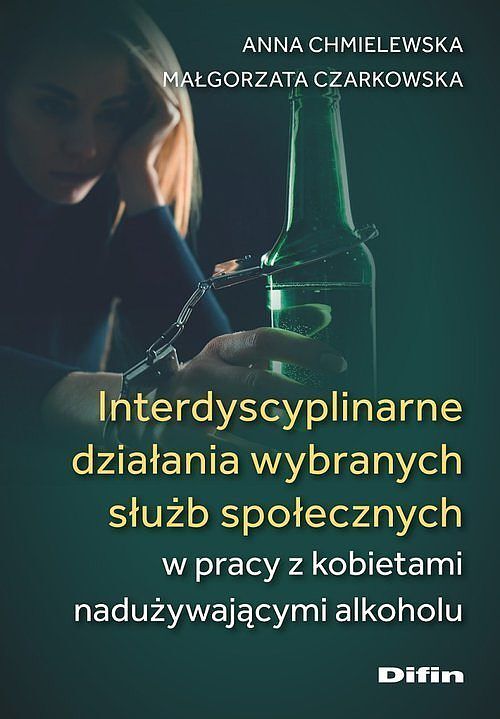 Interdyscyplinarne działania wybranych służb społecznych w pracy z kobietami nadużywającymi alkoholu