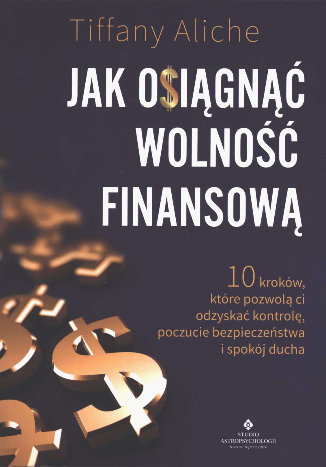 Jak osiągnąć wolność finansową. 10 kroków, które pozwolą ci odzyskać kontrolę, poczucie bezpieczeństwa i spokój ducha