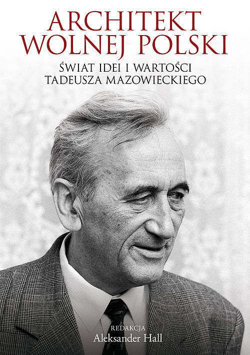 Architekt wolnej Polski. Świat wartości i idei Tadeusza Mazowieckiego