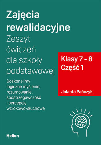Zajęcia rewalidacyjne Zeszyt ćwiczeń dla szkoły podstawowej, klasy 7 - 8 Część 1. Doskonalimy logiczne myślenie, rozumowanie, spostrzegawczość i percepcję wzrokowo-słuchową