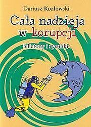 Cała nadzieja w korupcji. felietony i rysunki