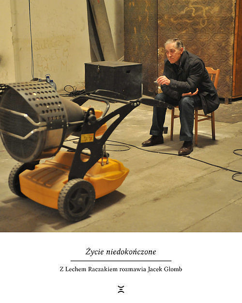 Życie niedokończone. Z Lechem Raczakiem rozmawiał Jacek Głomb
