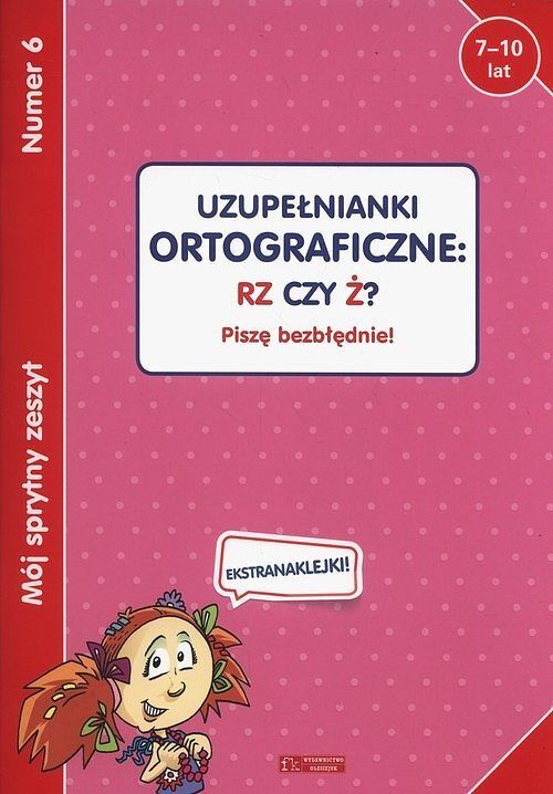 Mój sprytny zeszyt 6. Uzupełnianki ortograficzne: RZ czy Ż? Piszę bezbłędnie!