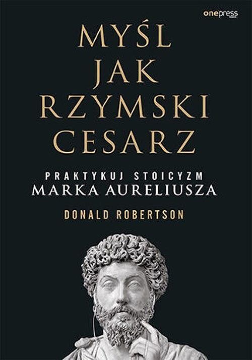 Myśl jak rzymski cesarz Praktykuj stoicyzm Marka Aureliusza