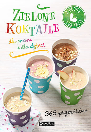 Zielone koktajle dla mam i dla dzieci 365 przepisów