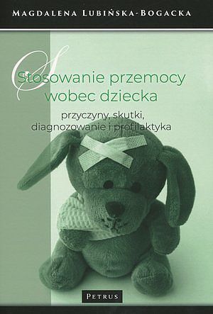 Stosowanie przemocy wobec dziecka - przyczyny, skutki, diagnozowanie i profilaktyka