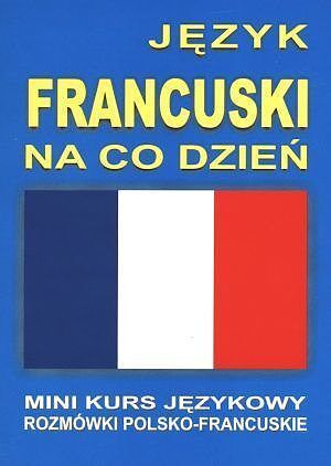 Język francuski na co dzień. Rozmówki polsko - francuskie. Mini kurs językowy