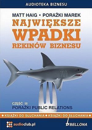 Największe wpadki rekinów biznesu. Część 3. Porażki Public Relations. Książka audio