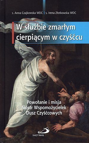W służbie zmarłym cierpiącym w czyśćcu. Powołanie i misja Sióstr Wspomożycielek Dusz Czyśćcowych