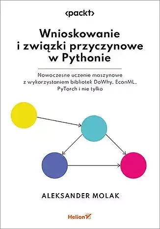 Wnioskowanie i związki przyczynowe w pythonie. Nowoczesne uczenie maszynowe z wykorzystaniem bibliotek dowhy, econml, pytorch i nie tylko