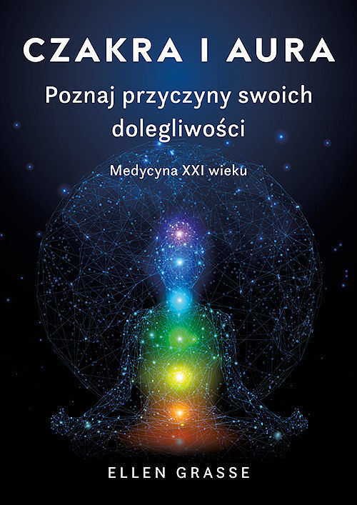 Czakra i aura. Poznaj przyczyny swoich dolegliwości. Medycyna XXI wieku
