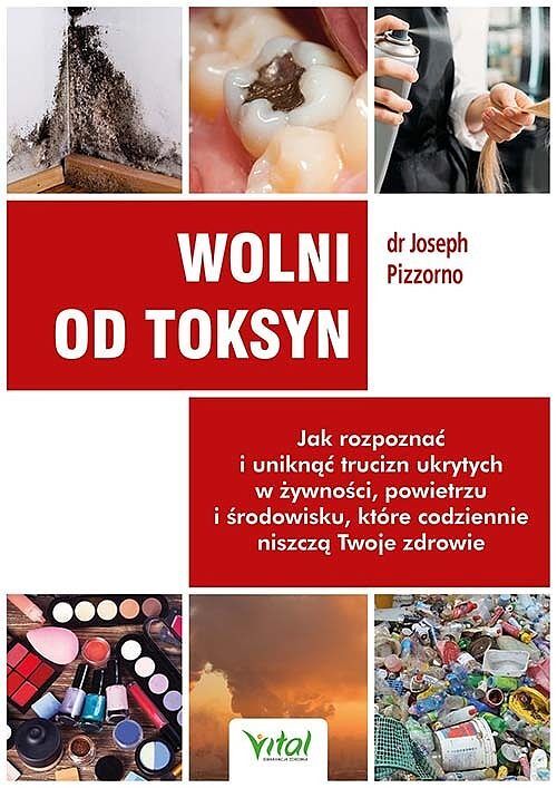 Wolni od toksyn. Jak rozpoznać i uniknąć trucizn ukrytych w żywności, powietrzu i środowisku, które codziennie niszczą twoje zdrowie