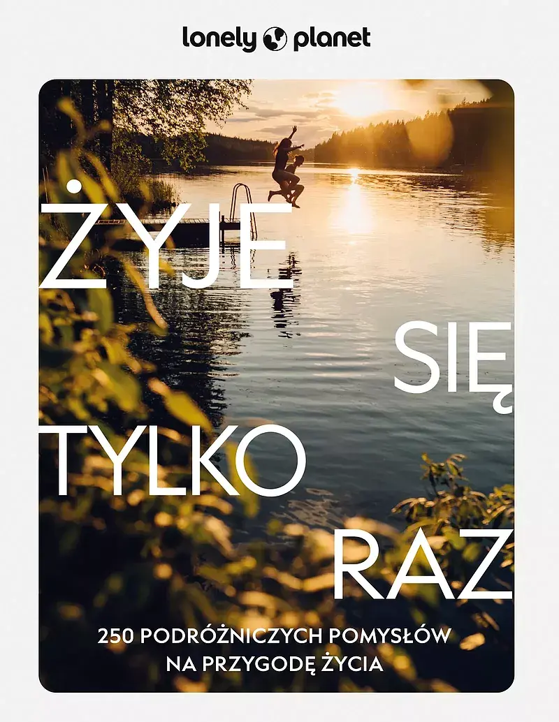 Żyje się tylko raz. 250 podróżniczych pomysłów na przygodę życia