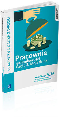 Pracownia rachunkowości. Moja firma. Część 2. Technik ekonomista/technik rachunkowości. Kwalifikacja a. 36