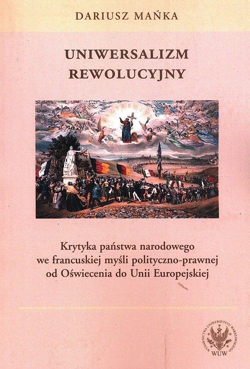 Uniwersalizm rewolucyjny. Krytyka państwa narodowego we francuskiej myśli polityczno-prawnej od Oświ