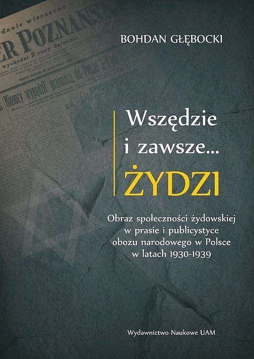 Wszędzie i zawsze... Żydzi Obraz społeczności żydowskiej w prasie i publicystyce obozu narodowego w P