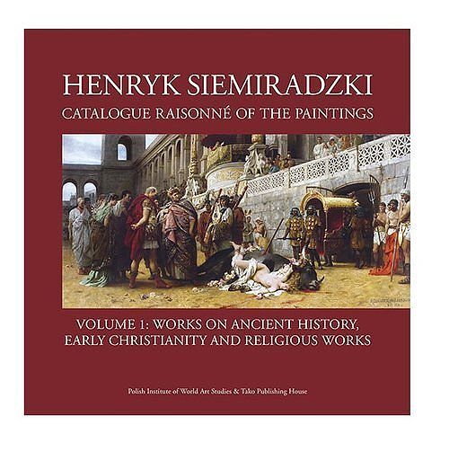 Henryk Siemiradzki Catalogue Raisonné of the Paintings. Volume 1: Works on Ancient History