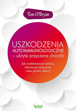 Uszkodzenia autoimmunologiczne ukryta przyczyna chorób jak wyeliminować otyłość chroniczne zmęczenie i inne groźne objawy
