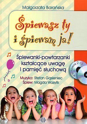 Śpiewasz ty i śpiewam ja! Śpiewanki-powtarzanki kształcące uwagę i pamięć słuchową (Książka)