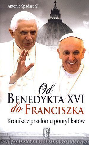 Od Benedykta XVI do Franciszka. Kronika przełomu pontyfikatów