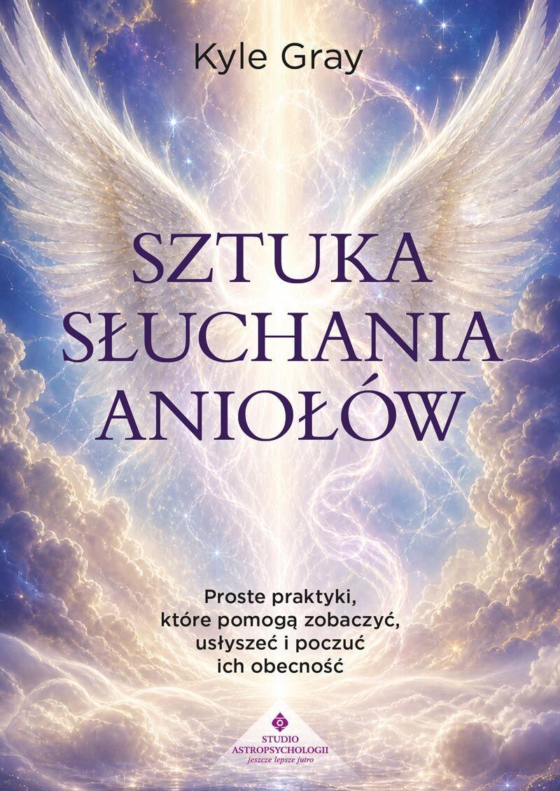 Sztuka słuchania aniołów. Proste praktyki, które pomogą zobaczyć, usłyszeć i poczuć ich obecność