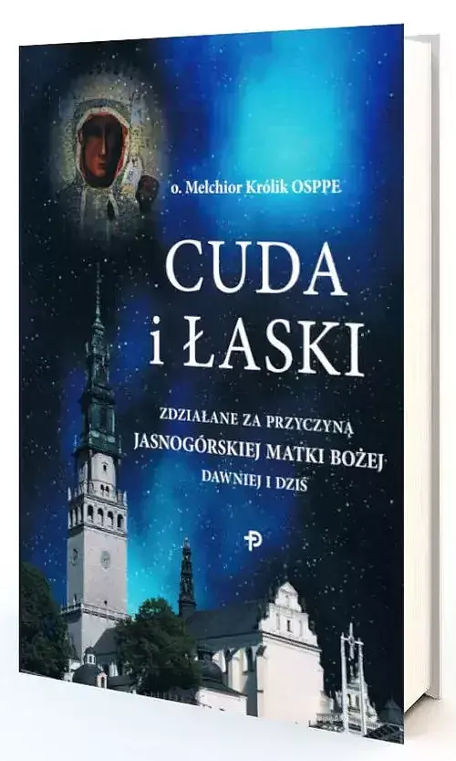 Cuda i Łaski zdziałane za przyczyną Jasnogórskiej Matki Bożej dawniej i dziś