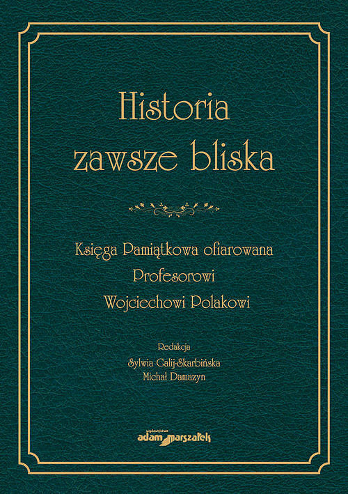 Historia zawsze bliska Księga Pamiątkowa ofiarowana Profesorowi Wojciechowi Polakowi