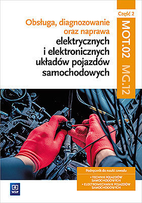 Obsługa, diagnozowanie oraz naprawa elektrycznych i elektronicznych układów pojazdów samochodowych. Kwalifikacja mot. 02 / mg. 12. Część 2