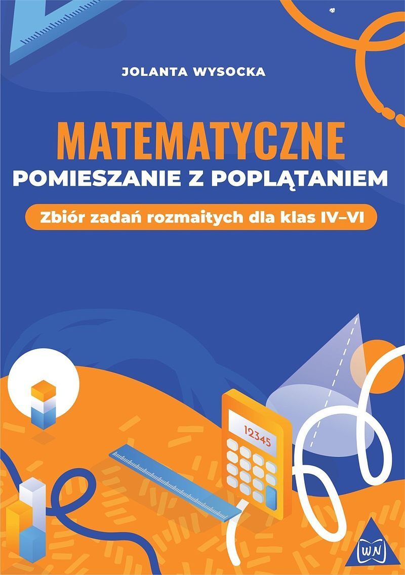 Matematyczne pomieszanie z poplątaniem zbiór zadań rozmaitych dla klas iv–vi