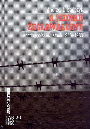 A jednak żeglowaliśmy. Jachting polski w latach 1945-1989