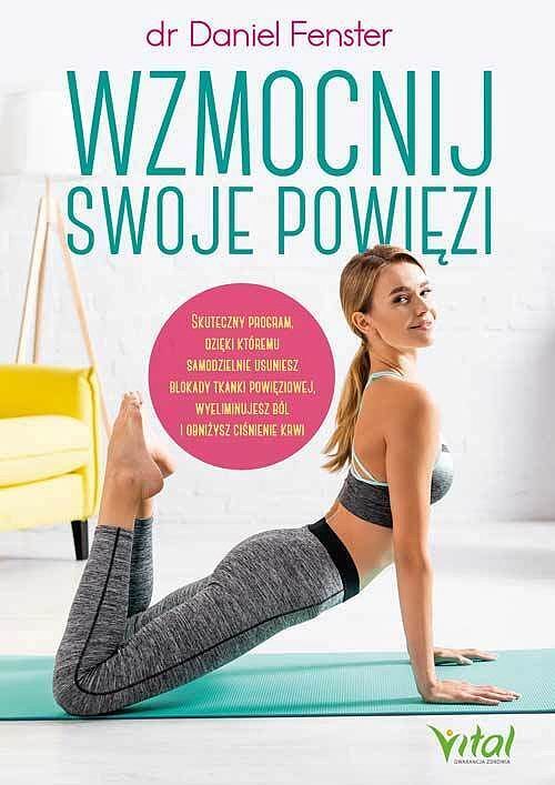 Wzmocnij swoje powięzi. Skuteczny program, dzięki któremu samodzielnie usuniesz blokady tkanki powięziowej, wyeliminujesz ból i obniżysz ciśnienie krwi