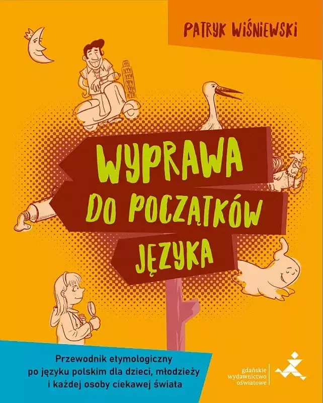 Wyprawa do początków języka przewodnik etymologiczny po języku polskim dla dzieci młodzieży i każdej osoby ciekawej świata
