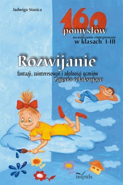 Rozwijanie fantazji, zainteresowań i zdolności uczniów. Zajęcia relaksujące - 160 pomysłów na nauczanie zintegrowane w klasach I-III