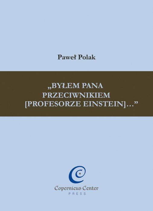 „Byłem Pana przeciwnikiem [profesorze Einstein]...”