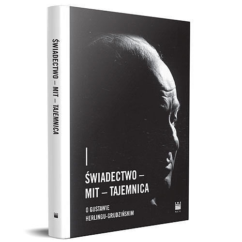 Świadectwo - Mit - Tajemnica. O Gustawie Herlingu-Grudzińskim