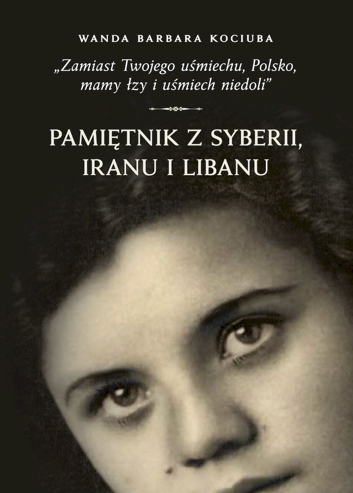 Zamiast twojego uśmiechu, Polsko, mamy łzy i uśmiech niedoli. Pamiętnik z Syberii, Iranu i Libanu