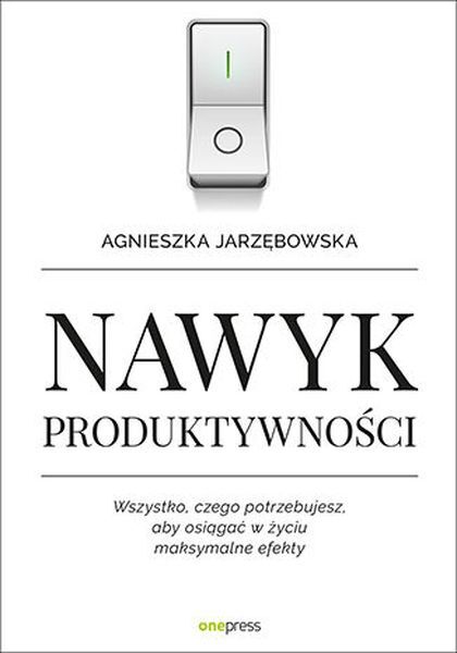Nawyk produktywności wszystko czego potrzebujesz aby osiągać w życiu maksymalne efekty