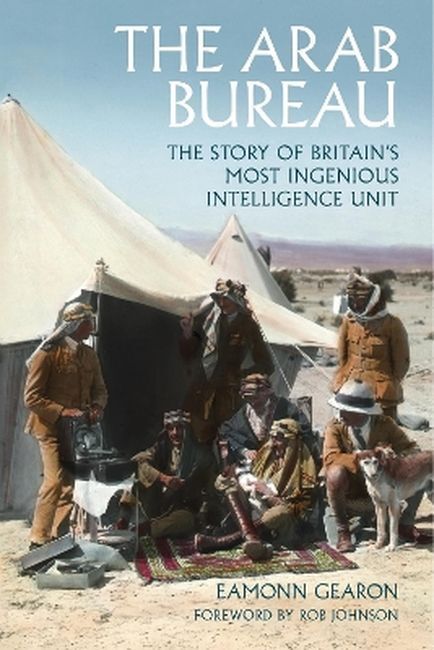 The Arab Bureau. The Story of Britain's Most Ingenious Intelligence Unit