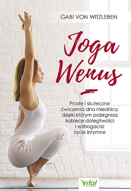 Joga wenus. Proste i skuteczne ćwiczenia dna miednicy, dzięki którym pożegnasz kobiece dolegliwości i wzbogacisz życie intymne