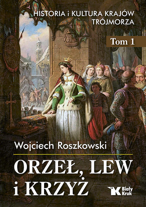 Orzeł, lew i krzyż Historia i kultura krajów Trójmorza. Tom 1