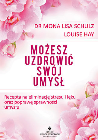 Możesz uzdrowić swój umysł recepta na eliminację stresu i lęku oraz poprawę sprawności umysłu