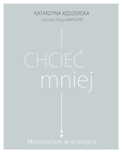 Chcieć mniej. Minimalizm w praktyce