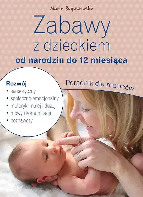 Zabawy z dzieckiem od narodzin do 12 miesiąca. Poradnik dla rodziców