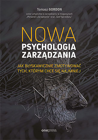 Nowa psychologia zarządzania. Jak błyskawicznie zmotywować tych, którym chce się najmniej