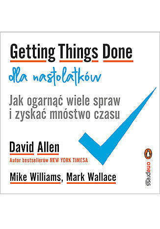 Getting things done dla nastolatków. Jak ogarnąć wiele spraw i zyskać mnóstwo czasu