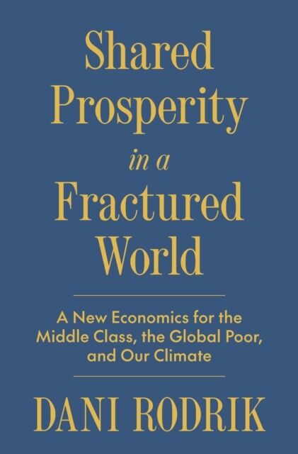 Shared Prosperity in a Fractured World. A New Economics for the Middle Class, the Global Poor, and Our Climate