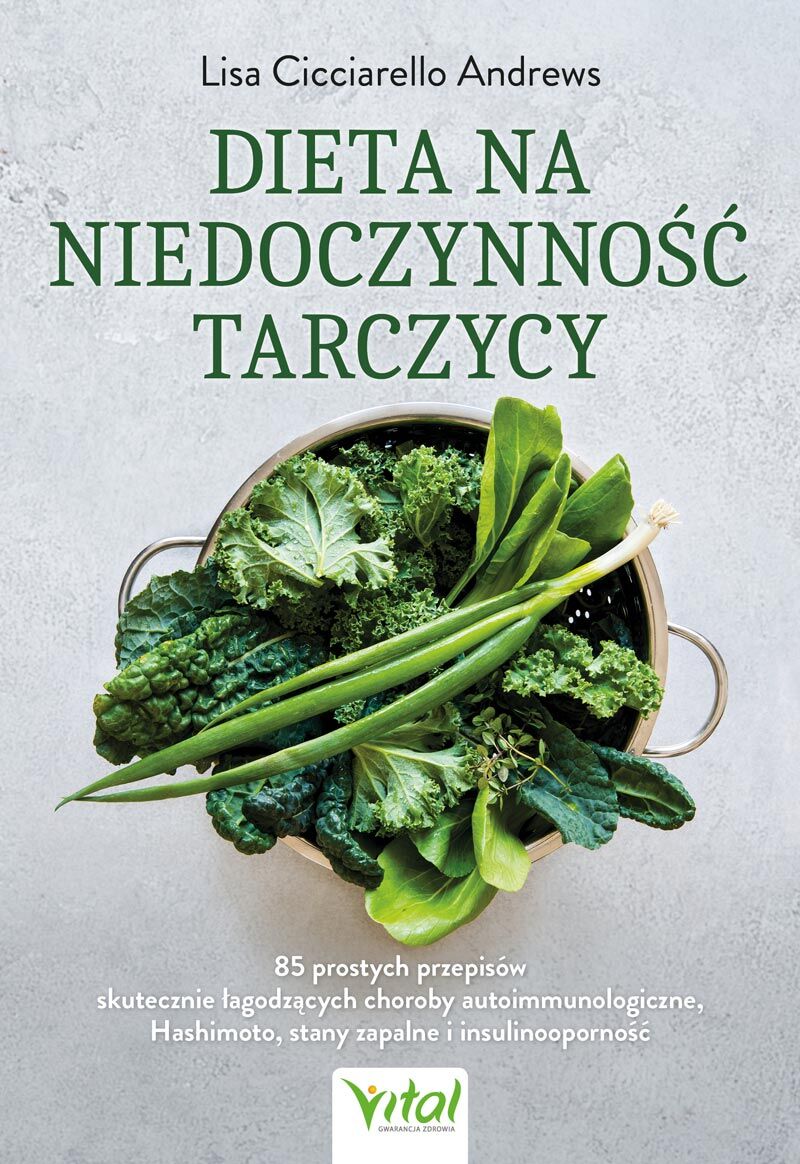 Dieta na niedoczynność tarczycy. 85 prostych przepisów skutecznie łagodzących choroby autoimmunologiczne, Hashimoto, stany zapalne i insulinooporność