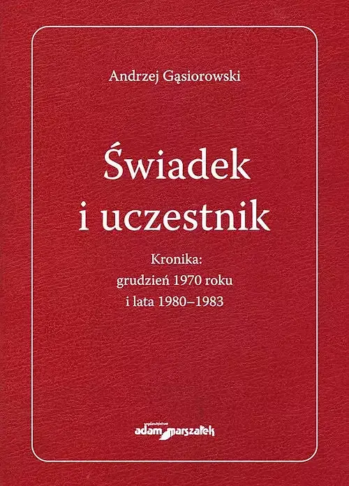 Świadek i uczestnik. Kronika: grudzień 1970roku i lata 1980-1983