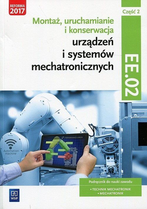 Montaż, uruchamianie i konserwacja urządzeń i systemów mechatronicznych Kwalifikacja EE.02 Podręcznik. Część 2